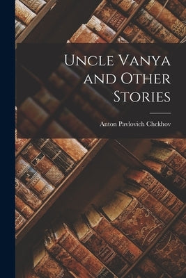 Uncle Vanya and Other Stories by Chekhov, Anton Pavlovich