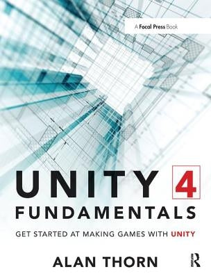 Unity 4 Fundamentals: Get Started at Making Games with Unity by Thorn, Alan