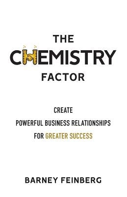 The Chemistry Factor: Create Powerful Business Relationships for Greater Success by Feinberg, Barney