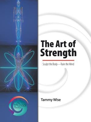 The Art of Strength: Sculpt the Body-Train the Mind by Wise, Tammy