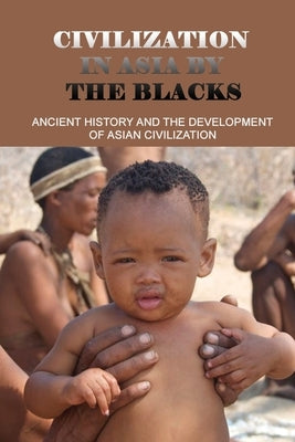 Civilization In Asia By The Blacks: Ancient History And The Development Of Asian Civilization: First Asian Civilization by Bluford, Edmund