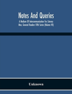 Notes And Queries; A Medium Of Intercommunication For Literary Men, General Readers Fifth Series (Volume Vii) by Unknown