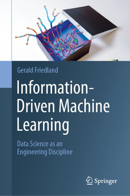 Information-Driven Machine Learning: Data Science as an Engineering Discipline by Friedland, Gerald