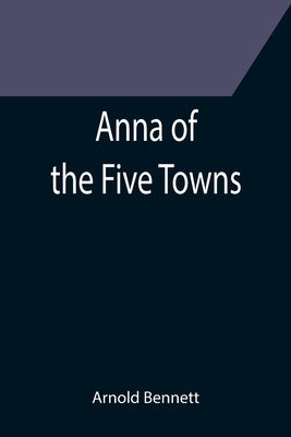 Anna of the Five Towns by Bennett, Arnold