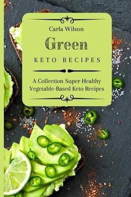 Green Keto Recipes: A Collection Super Healthy Vegetable-Based Keto Recipes by Wilson, Carla