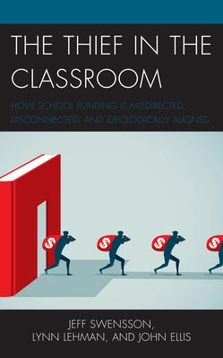 The Thief in the Classroom: How School Funding Is Misdirected, Disconnected, and Ideologically Aligned by Swensson, Jeff