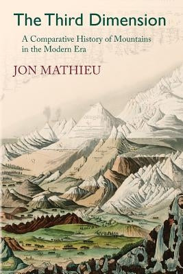 The Third Dimension: A Comparative History of Mountains in the Modern Era by Mathieu, Jon