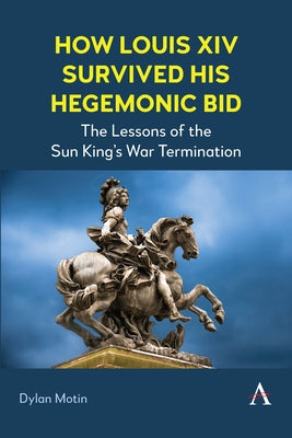 How Louis XIV Survived His Hegemonic Bid: The Lessons of the Sun King's War Termination by Motin, Dylan