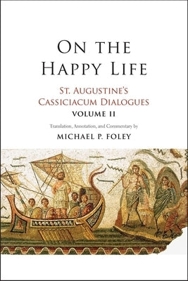 On the Happy Life: St. Augustine's Cassiciacum Dialogues, Volume 2 Volume 2 by Augustine, Saint