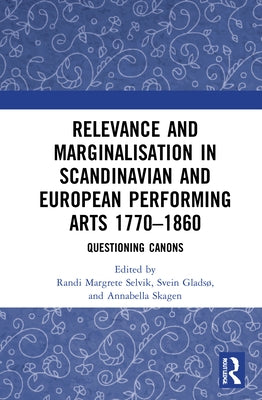 Relevance and Marginalisation in Scandinavian and European Performing Arts 1770-1860: Questioning Canons by Selvik, Randi Margrete