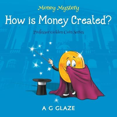 Money Mystery: How is Money Created? by Glaze, A. G.