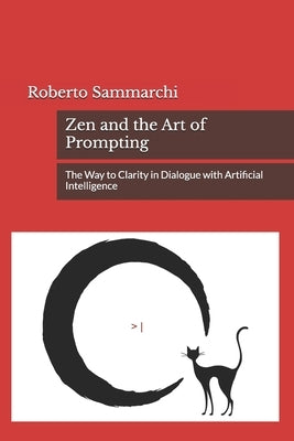 Zen and the Art of Prompting: The Way to Clarity in Dialogue with Artificial Intelligence by Sammarchi, Roberto