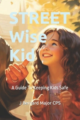 STREET Wise Kid: A Guide To Keeping Kids Safe by Major Cps, J. Bernard