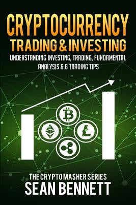 Cryptocurrency Trading & Investing: Understanding Investing, Trading, Fundamental Analysis & 6 Trading Tips by Bennett, Sean