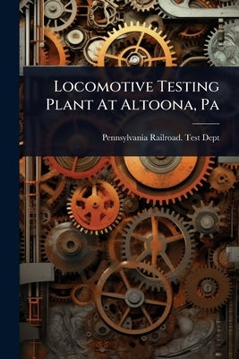 Locomotive Testing Plant At Altoona, Pa by Pennsylvania Railroad Test Dept