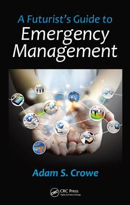 A Futurist's Guide to Emergency Management by Crowe, Adam S.