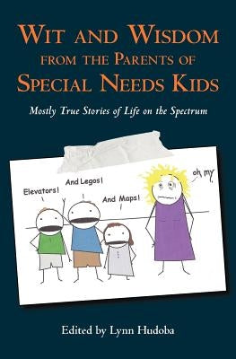 Wit and Wisdom from the Parents of Special Needs Kids: Mostly True Stories of Life on the Spectrum by Hudoba, Lynn