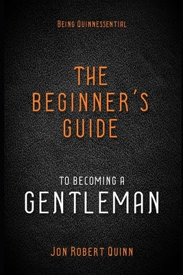 Being Quinnessential: A Beginner's Guide to Becoming a Gentleman by Quinn, Jon Robert