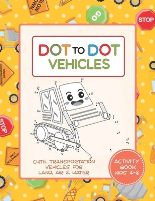 Dot to Dot Vehicles Activity Book for Kids 4-8 - Cute Transportation Vehicles for Land, Air and Water: A Connect the Dots Coloring Workbook for ages 3 by Puzzler, Kid