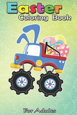 Easter Coloring Book For Adults: Funny Monster Truck Easter s Kids Boys Toddler A Happy Easter Coloring Book For Teens & Adults - Great Gifts with Fun by Jenny, Bookcreators
