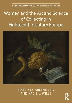 Women and the Art and Science of Collecting in Eighteenth-Century Europe by Leis, Arlene