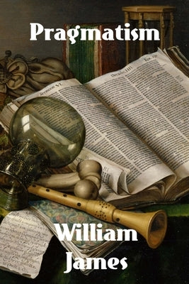Pragmatism: A New Name for Some Old Ways of Thinking by James, William