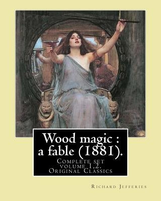 Wood magic: a fable (1881). By: Richard Jefferies (Complete set volume 1,2). Original Classics: John Richard Jefferies (6 November by Jefferies, Richard