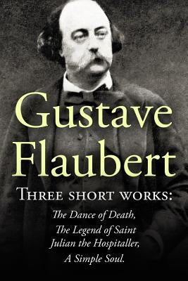Three Short Works by Gustave Flaubert: The Dance of Death, The Legend of Saint Julian the Hospitaller, A Simple Soul by Flaubert, Gustave