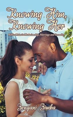 Knowing Him, Knowing Her: Biblical Marital Relationship, Marriage and Sexuality by Zimba, Zengani