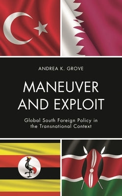 Maneuver and Exploit: Global South Foreign Policy in the Transnational Context by Grove, Andrea K.