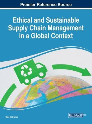 Ethical and Sustainable Supply Chain Management in a Global Context by Akkucuk, Ulas