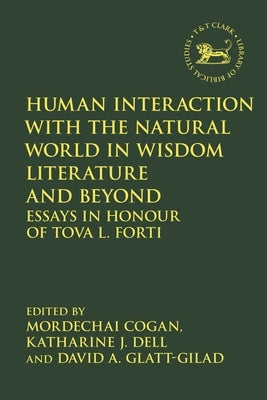 Human Interaction with the Natural World in Wisdom Literature and Beyond: Essays in Honour of Tova L. Forti by Cogan, Mordechai
