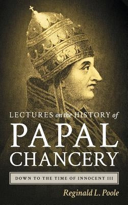 Lectures on the History of the Papal Chancery Down to the Time of Innocent III by Poole, Reginald L.