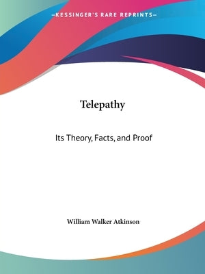 Telepathy: Its Theory, Facts, and Proof by Atkinson, William Walker