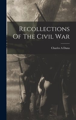 Recollections Of The Civil War by Dana, Charles a.