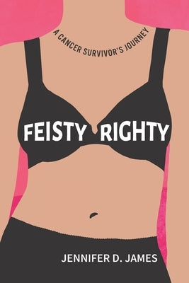 Feisty Righty: A Cancer Survivor's Journey by James, Jennifer D.
