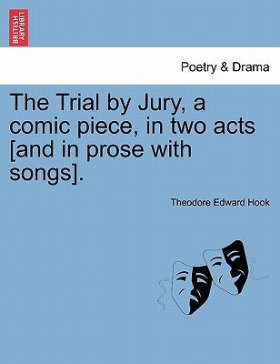 The Trial by Jury, a Comic Piece, in Two Acts [and in Prose with Songs]. by Hook, Theodore Edward
