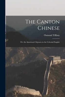 The Canton Chinese: Or, the American's Sojourn in the Celestial Empire by Tiffany, Osmond