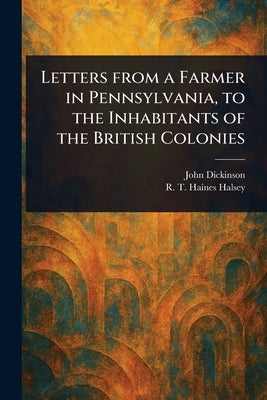 Letters From a Farmer in Pennsylvania, to the Inhabitants of the British Colonies by Dickinson, John