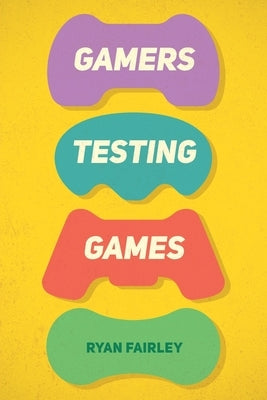 Gamers Testing Games: A Gamer's Journey Inside the World of Game QA by Fairley, Ryan