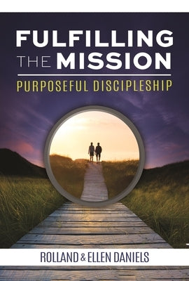Fulfilling the Mission: Purposeful Discipleship by Rolland & Ellen Daniels