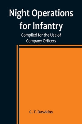 Night Operations for Infantry; Compiled for the Use of Company Officers by T. Dawkins, C.