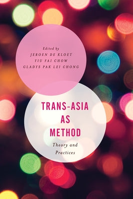 Trans-Asia as Method: Theory and Practices by de Kloet, Jeroen