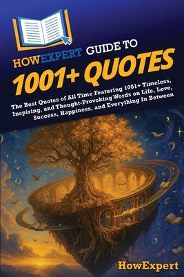 HowExpert Guide to 1001+ Quotes: The Best Quotes of All Time Featuring 1001+ Timeless, Inspiring, and Thought-Provoking Words on Life, Love, Success, by Howexpert