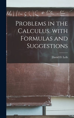 Problems in the Calculus, With Formulas and Suggestions by Leib, David D. (David Deitch) 1879-