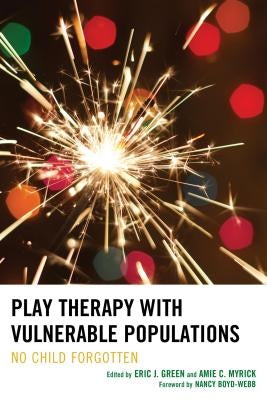 Play Therapy with Vulnerable Populations: No Child Forgotten by Green, Eric