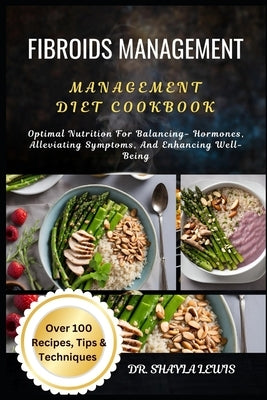Fibroids Management Diet Cookbook: Optimal Nutrition For Balancing- Hormones, Alleviating Symptoms, And Enhancing Well-Being by Lewis, Shayla
