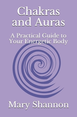 Chakras and Auras: A Practical Guide to Your Energetic Body: Friend to Friend Series by Shannon, Mary