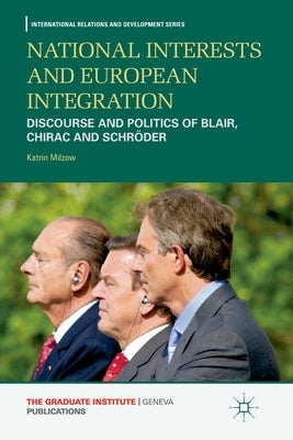 National Interests and European Integration: Discourse and Politics of Blair, Chirac and Schröder by Milzow, K.