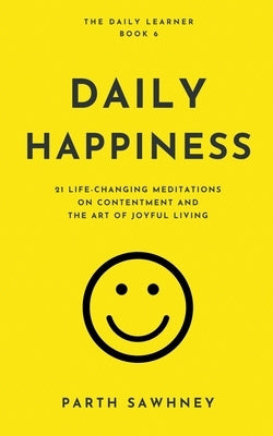 Daily Happiness: 21 Life-Changing Meditations on Contentment and the Art of Joyful Living by Sawhney, Parth